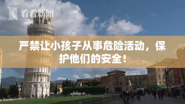 严禁让小孩子从事危险活动，保护他们的安全！