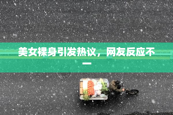 美女裸身引发热议，网友反应不一