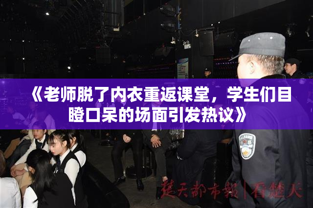 《老师脱了内衣重返课堂，学生们目瞪口呆的场面引发热议》