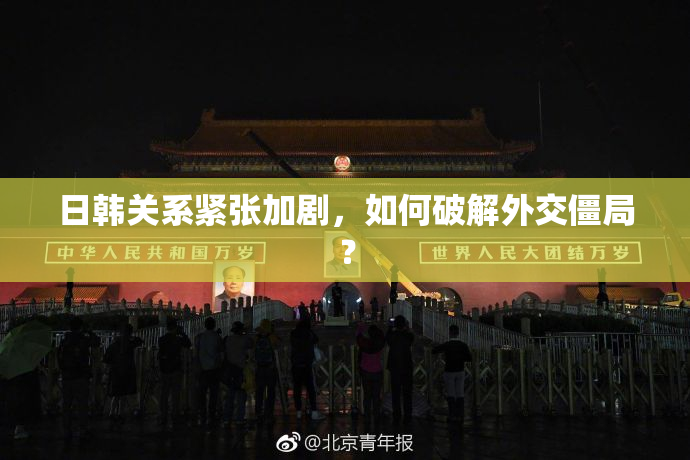 日韩关系紧张加剧，如何破解外交僵局？