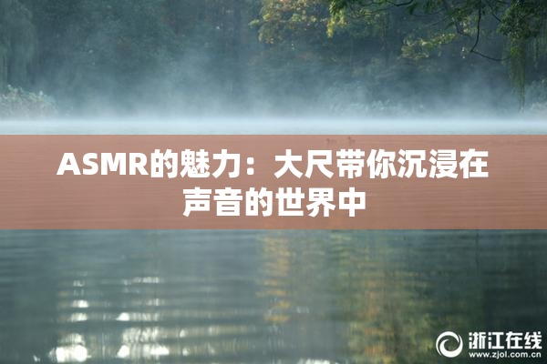ASMR的魅力：大尺带你沉浸在声音的世界中