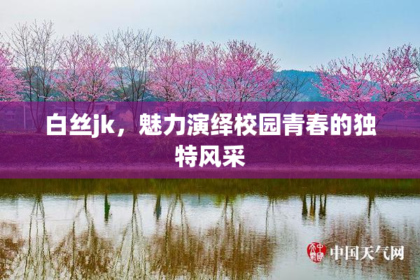 白丝jk，魅力演绎校园青春的独特风采