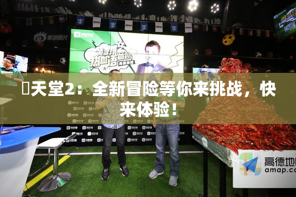 妺天堂2：全新冒险等你来挑战，快来体验！