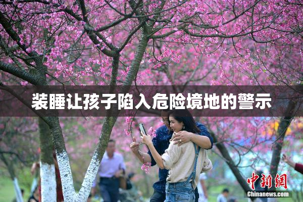 装睡让孩子陷入危险境地的警示