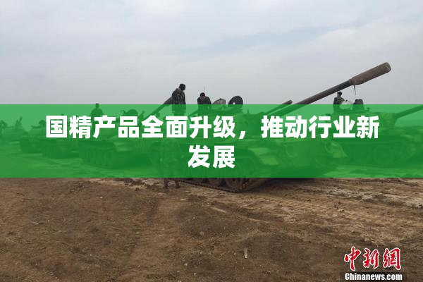 国精产品全面升级，推动行业新发展