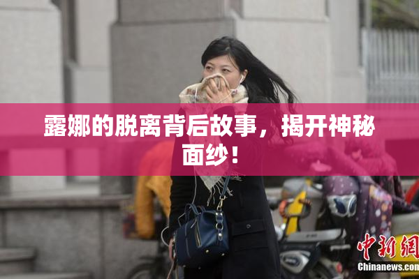 露娜的脱离背后故事，揭开神秘面纱！