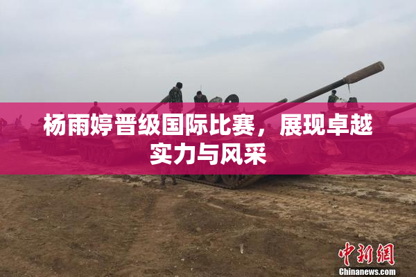 杨雨婷晋级国际比赛，展现卓越实力与风采