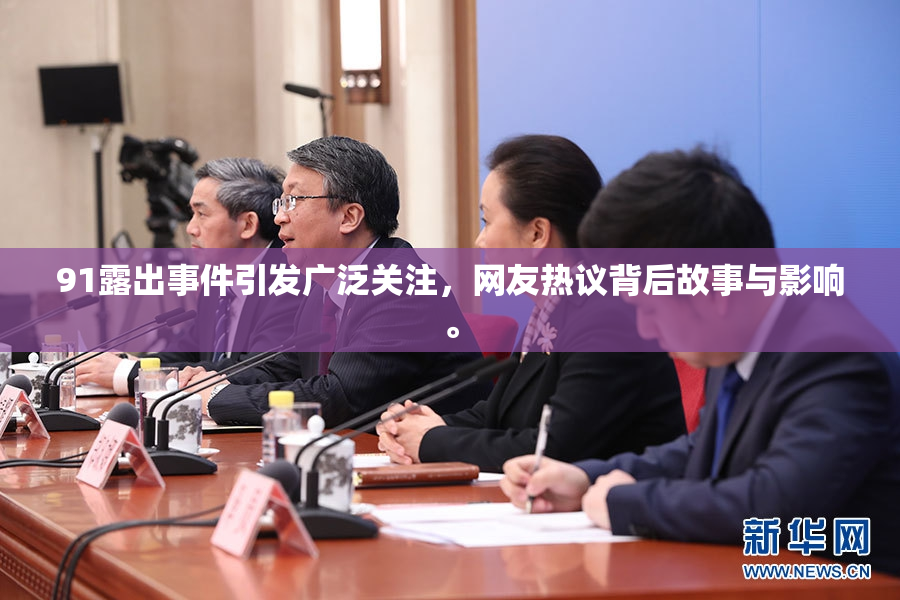 91露出事件引发广泛关注，网友热议背后故事与影响。