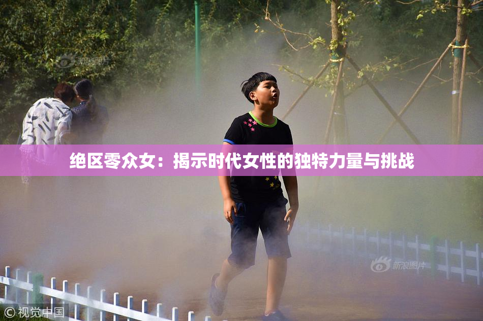 绝区零众女：揭示时代女性的独特力量与挑战