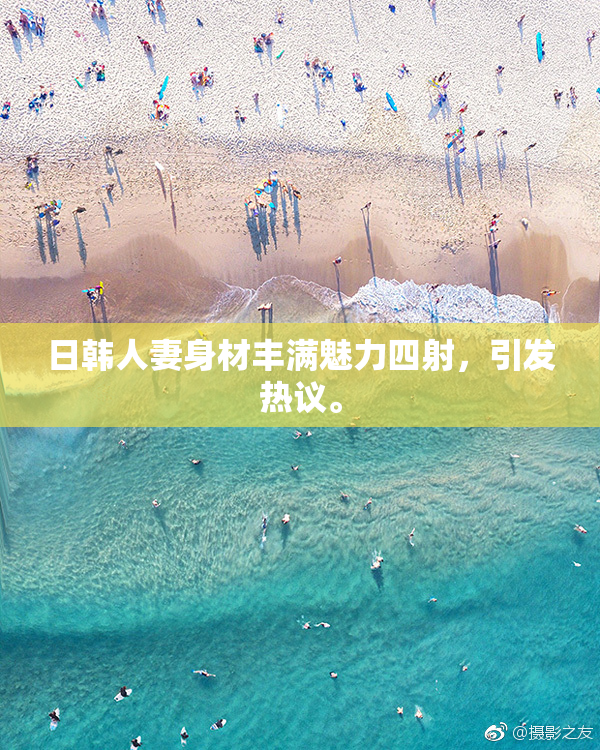 日韩人妻身材丰满魅力四射，引发热议。
