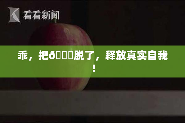 乖，把👙脱了，释放真实自我！