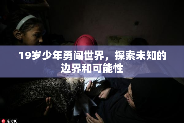 19岁少年勇闯世界，探索未知的边界和可能性