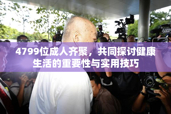 4799位成人齐聚，共同探讨健康生活的重要性与实用技巧
