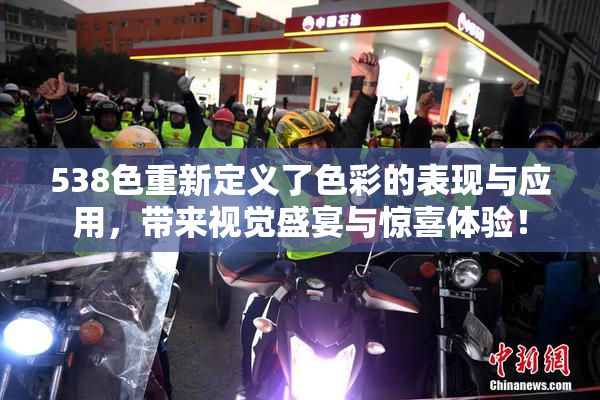 538色重新定义了色彩的表现与应用，带来视觉盛宴与惊喜体验！