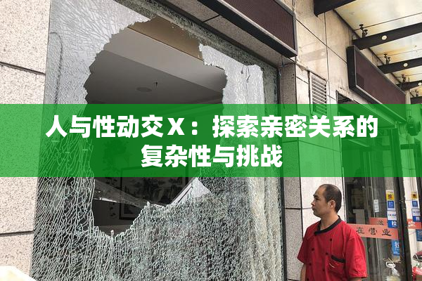 人与性动交Ⅹ：探索亲密关系的复杂性与挑战