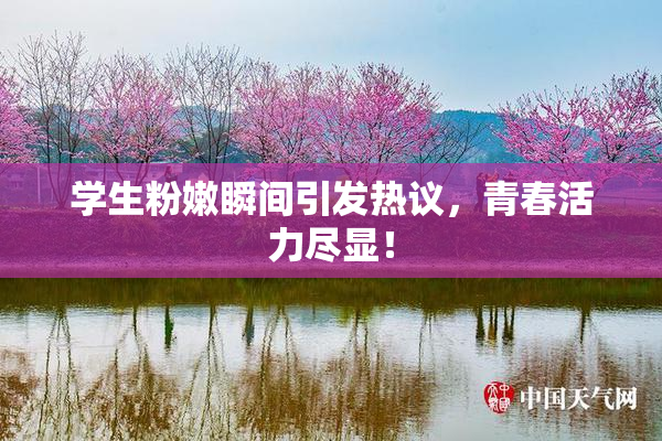 学生粉嫩瞬间引发热议，青春活力尽显！