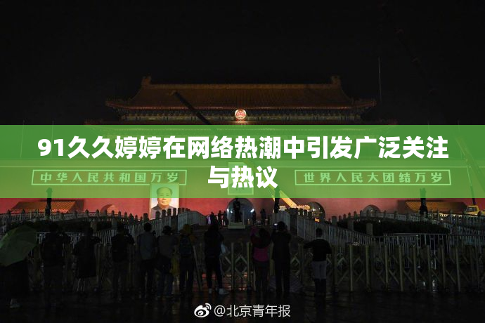91久久婷婷在网络热潮中引发广泛关注与热议