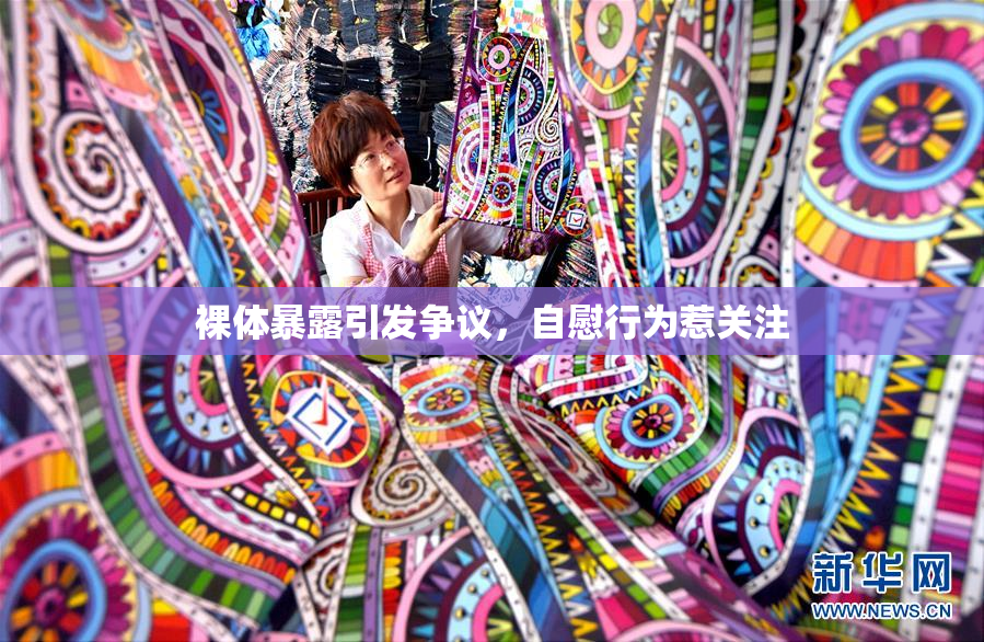 裸体暴露引发争议，自慰行为惹关注