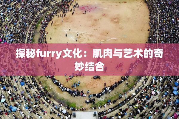 探秘furry文化：肌肉与艺术的奇妙结合