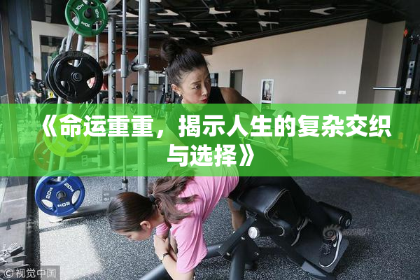 《命运重重，揭示人生的复杂交织与选择》