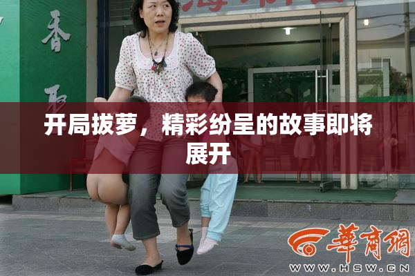 开局拔萝，精彩纷呈的故事即将展开