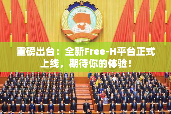 重磅出台：全新Free-H平台正式上线，期待你的体验！