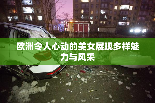 欧洲令人心动的美女展现多样魅力与风采
