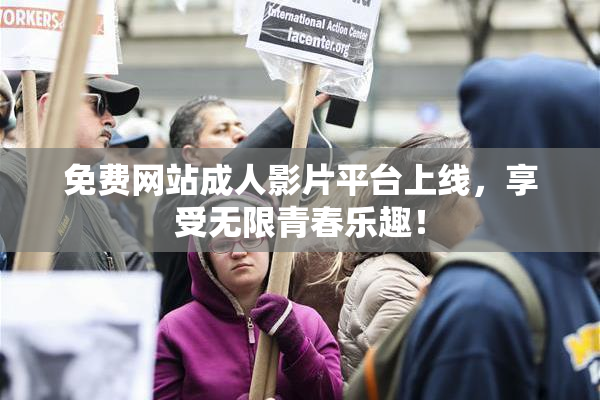 免费网站成人影片平台上线，享受无限青春乐趣！