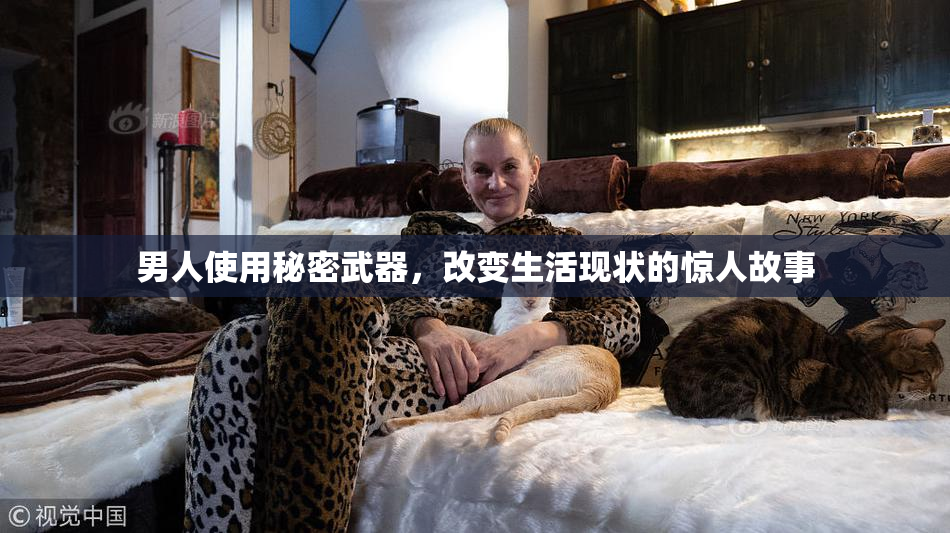 男人使用秘密武器，改变生活现状的惊人故事