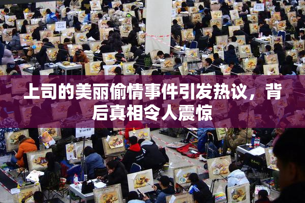 上司的美丽偷情事件引发热议，背后真相令人震惊