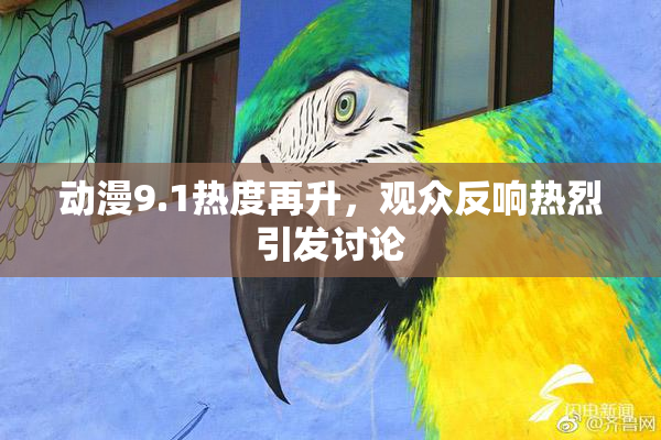 动漫9.1热度再升，观众反响热烈引发讨论