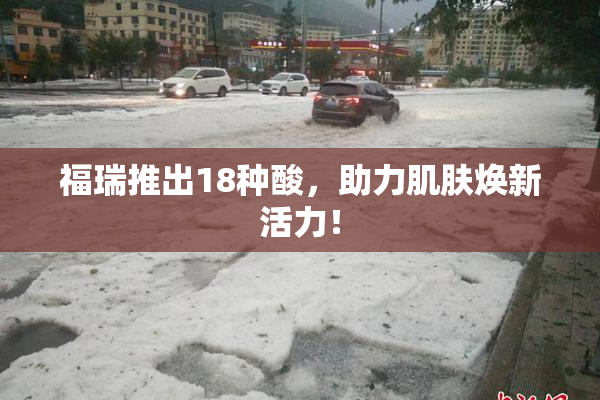 福瑞推出18种酸，助力肌肤焕新活力！