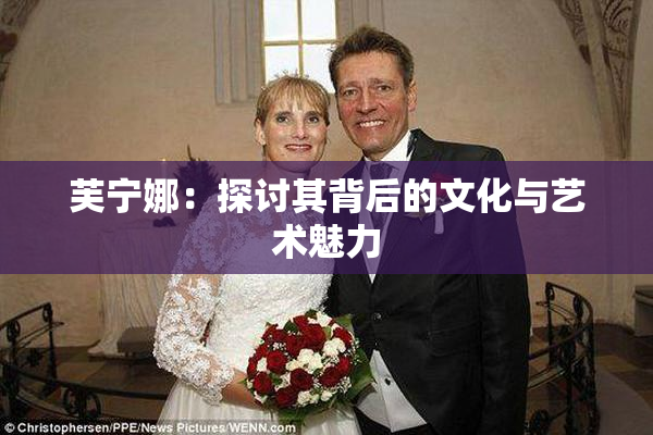 芙宁娜：探讨其背后的文化与艺术魅力