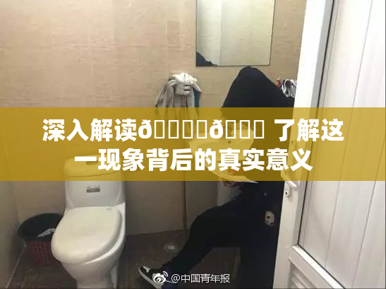 深入解读🔞‌🍌 了解这一现象背后的真实意义