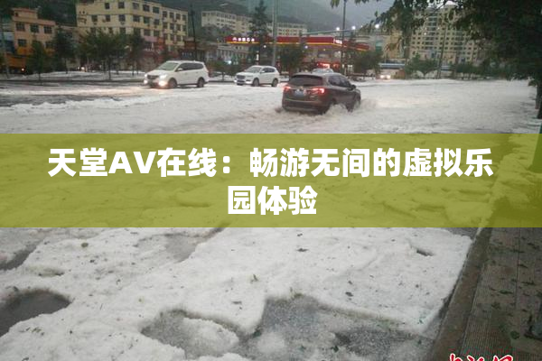 天堂A∨在线：畅游无间的虚拟乐园体验