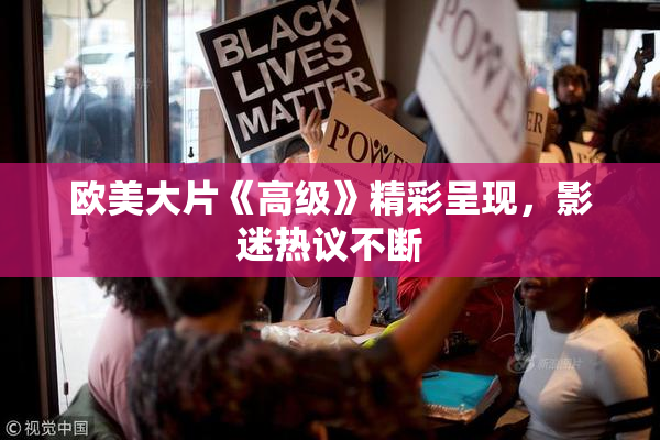 欧美大片《高级》精彩呈现，影迷热议不断