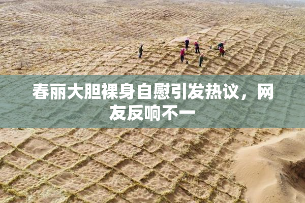 春丽大胆裸身自慰引发热议，网友反响不一