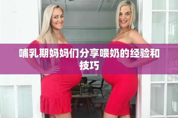 哺乳期妈妈们分享喂奶的经验和技巧