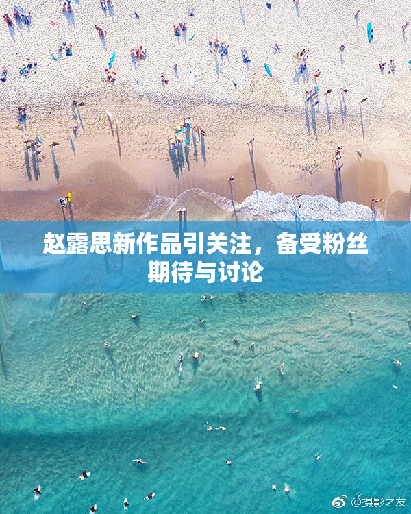 赵露思新作品引关注，备受粉丝期待与讨论