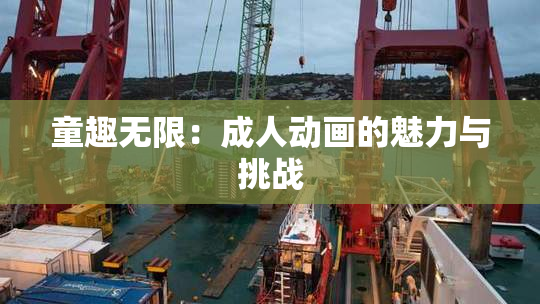 童趣无限：成人动画的魅力与挑战