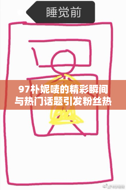 97朴妮唛的精彩瞬间与热门话题引发粉丝热烈讨论