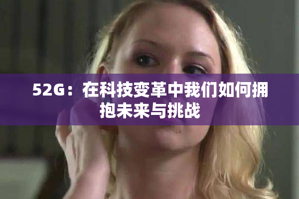52G：在科技变革中我们如何拥抱未来与挑战