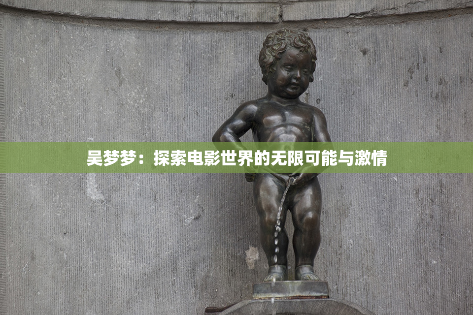 吴梦梦：探索电影世界的无限可能与激情