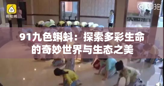 91九色蝌蚪：探索多彩生命的奇妙世界与生态之美