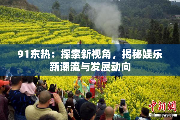 91东热：探索新视角，揭秘娱乐新潮流与发展动向