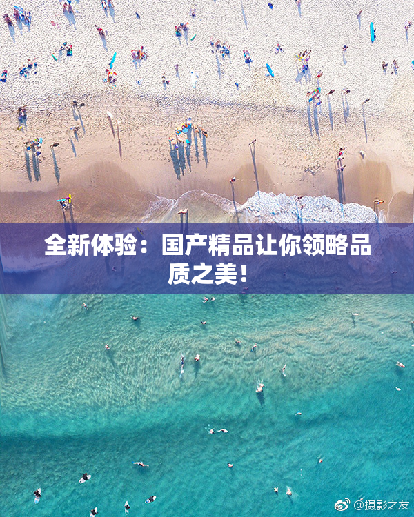 全新体验：国产精品让你领略品质之美！
