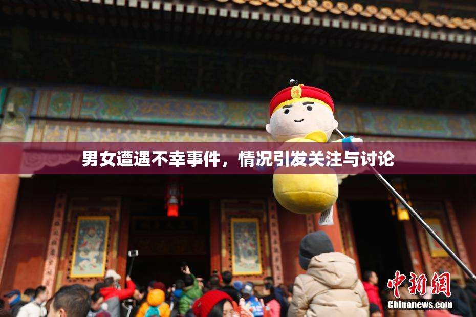 男女遭遇不幸事件，情况引发关注与讨论