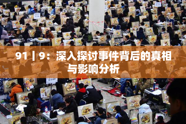 91丨9：深入探讨事件背后的真相与影响分析