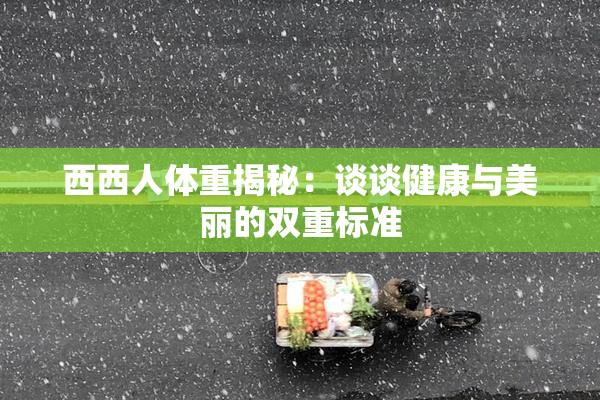 西西人体重揭秘：谈谈健康与美丽的双重标准
