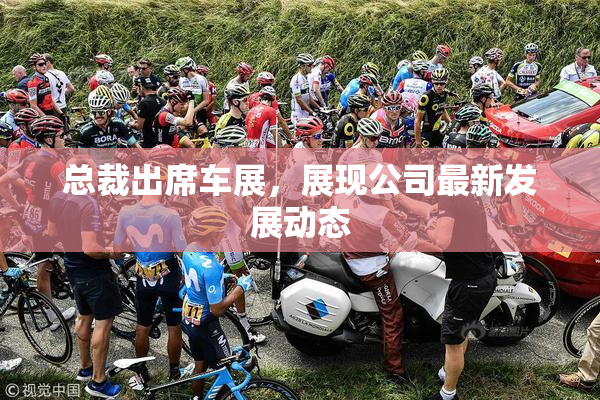 总裁出席车展，展现公司最新发展动态